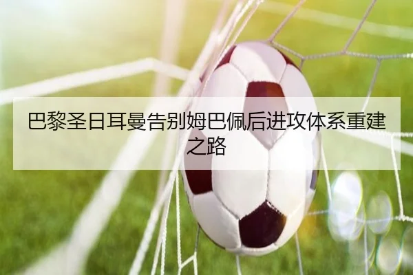 巴黎圣日耳曼告别姆巴佩后进攻体系重建之路